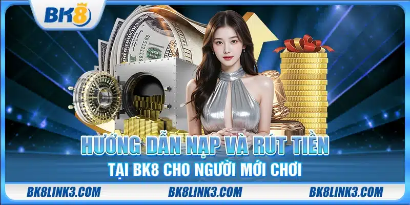 Hướng dẫn nạp và rút tiền tại BK8 cho người mới chơi
