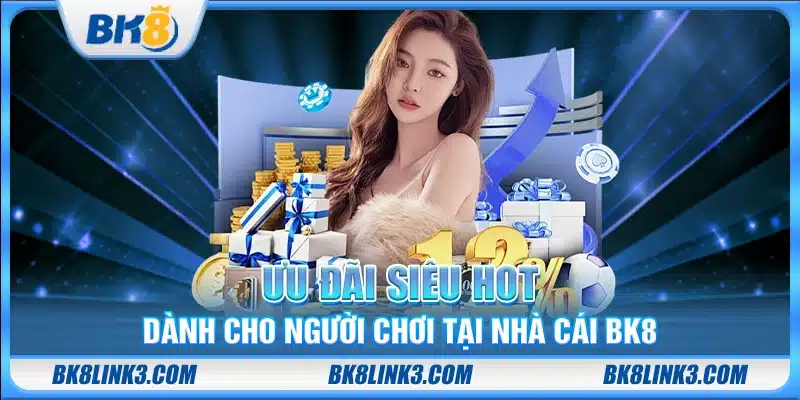 Ưu đãi siêu hot dành cho người chơi tại nhà cái BK8